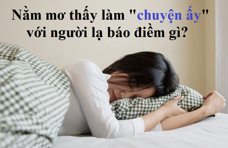 Mơ Làm Chuyện Ấy Với Người Lạ - Ý Nghĩa Và Con Lô May Mắy