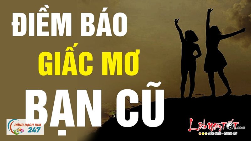 Mơ thấy bạn cũ - Chữ tình và lời khuyên đi kèm Mơ thấy bạn cũ - Chữ tình và lời khuyên đi kèm